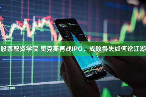 股票配资学院 奥克斯再战IPO，成败得失如何论江湖
