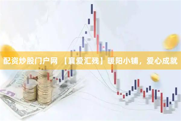 配资炒股门户网 【襄爱汇残】暖阳小铺，爱心成就
