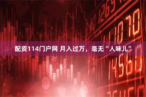 配资114门户网 月入过万，毫无“人味儿”