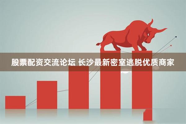股票配资交流论坛 长沙最新密室逃脱优质商家