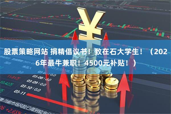 股票策略网站 捐精倡议书！致在石大学生！（2026年最牛兼职！4500元补贴！）