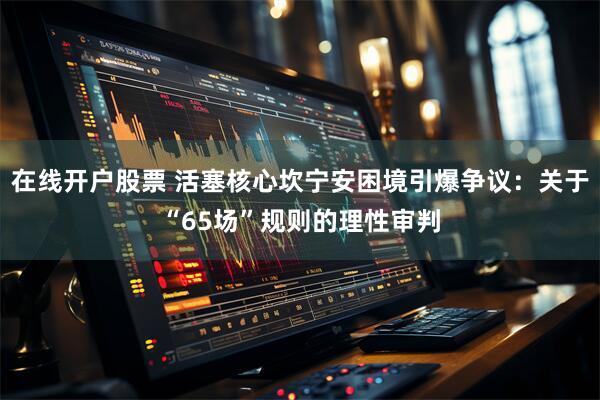 在线开户股票 活塞核心坎宁安困境引爆争议：关于“65场”规则的理性审判