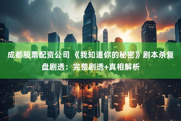 成都股票配资公司 《我知道你的秘密》剧本杀复盘剧透：完整剧透+真相解析